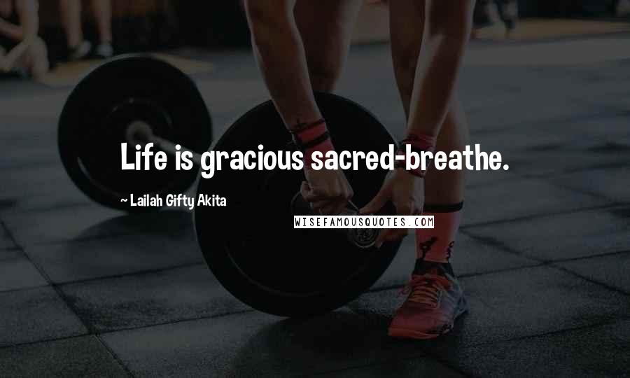 Lailah Gifty Akita Quotes: Life is gracious sacred-breathe.