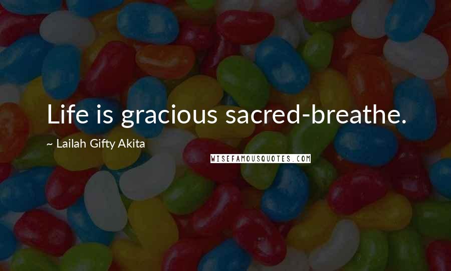 Lailah Gifty Akita Quotes: Life is gracious sacred-breathe.