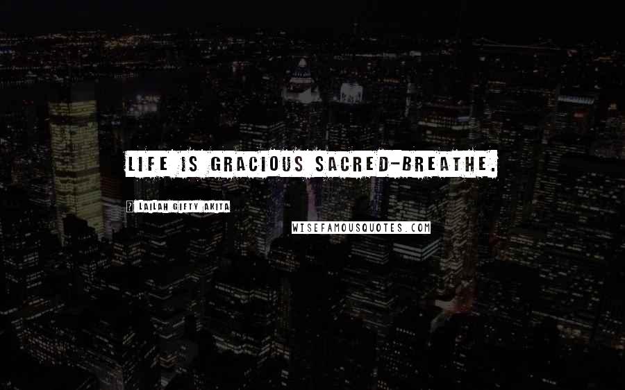 Lailah Gifty Akita Quotes: Life is gracious sacred-breathe.