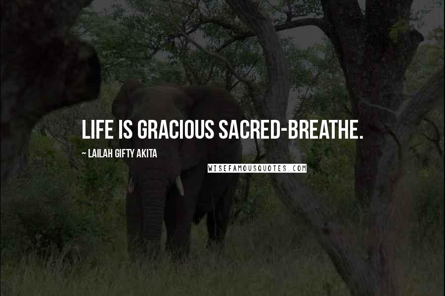 Lailah Gifty Akita Quotes: Life is gracious sacred-breathe.