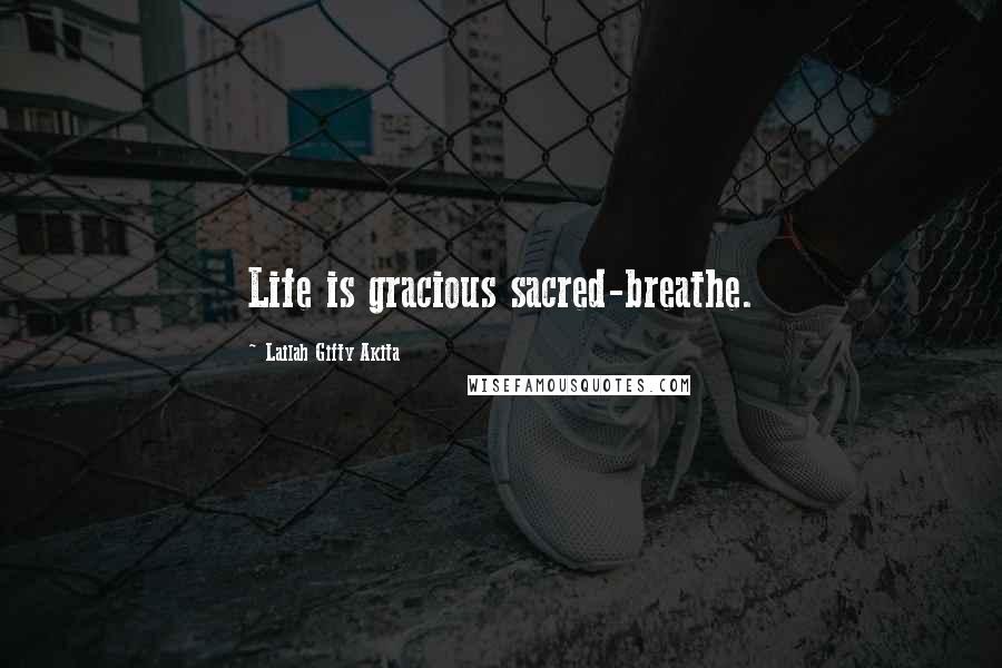 Lailah Gifty Akita Quotes: Life is gracious sacred-breathe.