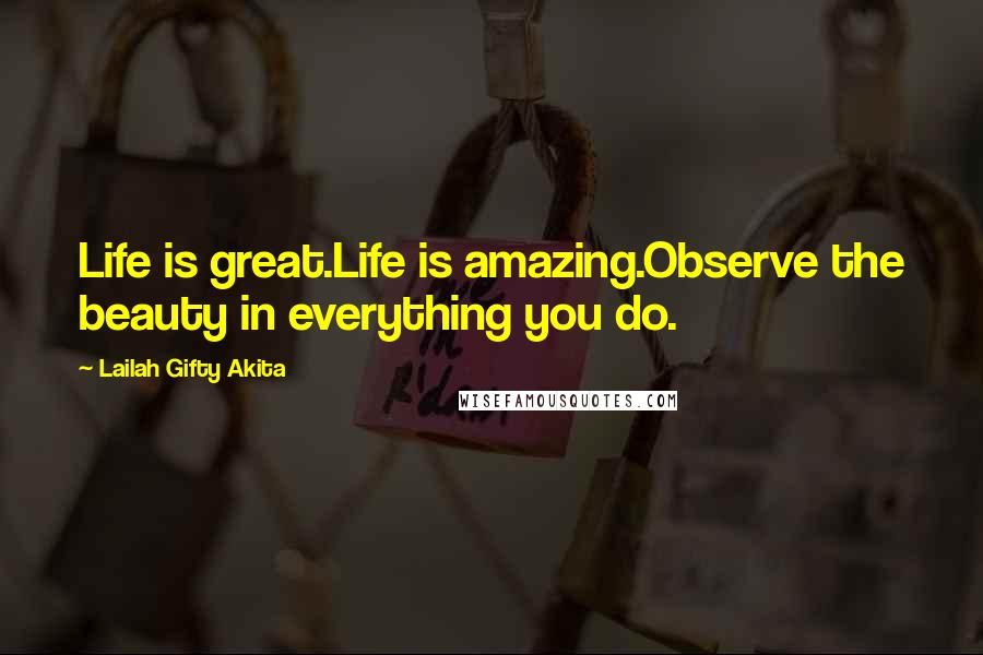 Lailah Gifty Akita Quotes: Life is great.Life is amazing.Observe the beauty in everything you do.