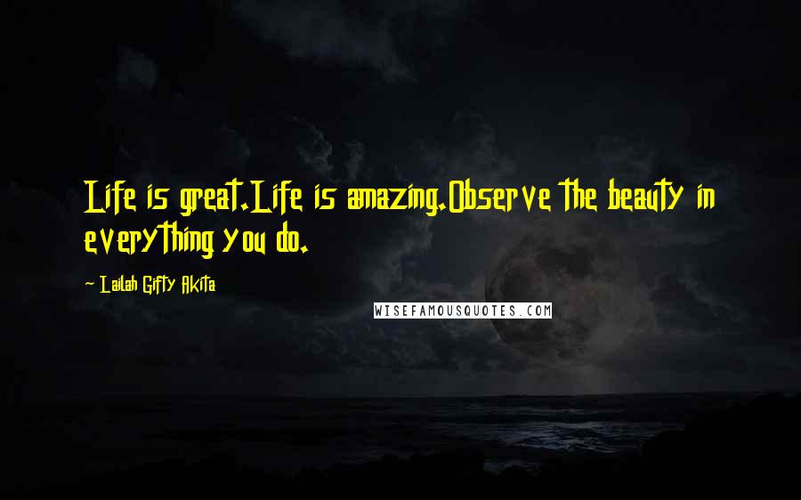 Lailah Gifty Akita Quotes: Life is great.Life is amazing.Observe the beauty in everything you do.