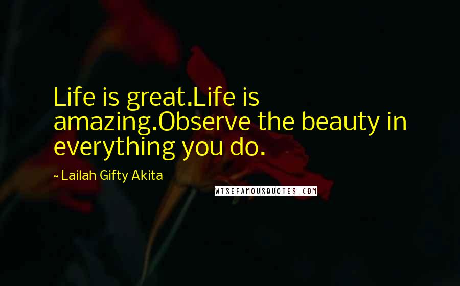 Lailah Gifty Akita Quotes: Life is great.Life is amazing.Observe the beauty in everything you do.