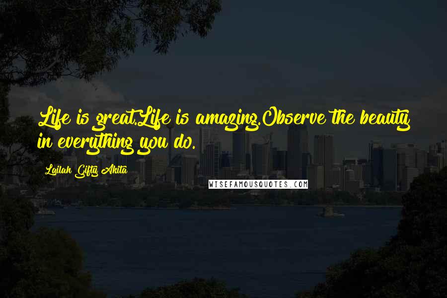 Lailah Gifty Akita Quotes: Life is great.Life is amazing.Observe the beauty in everything you do.