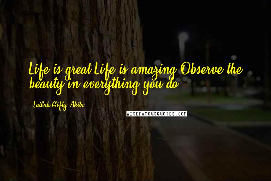 Lailah Gifty Akita Quotes: Life is great.Life is amazing.Observe the beauty in everything you do.