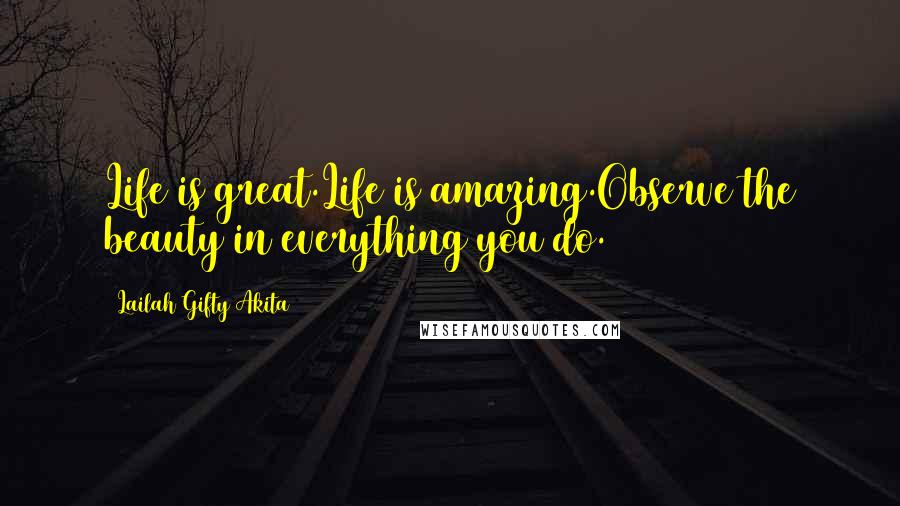 Lailah Gifty Akita Quotes: Life is great.Life is amazing.Observe the beauty in everything you do.