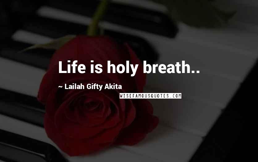 Lailah Gifty Akita Quotes: Life is holy breath..