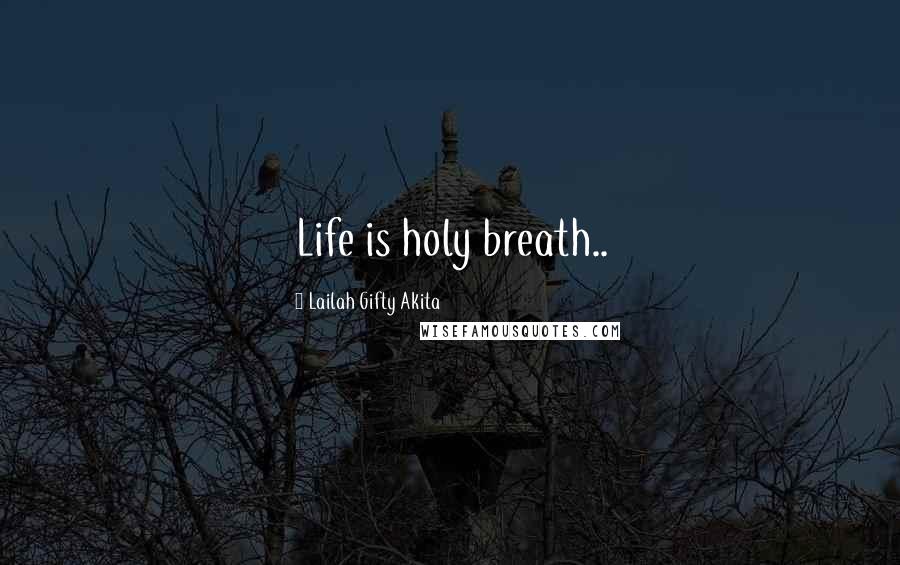 Lailah Gifty Akita Quotes: Life is holy breath..