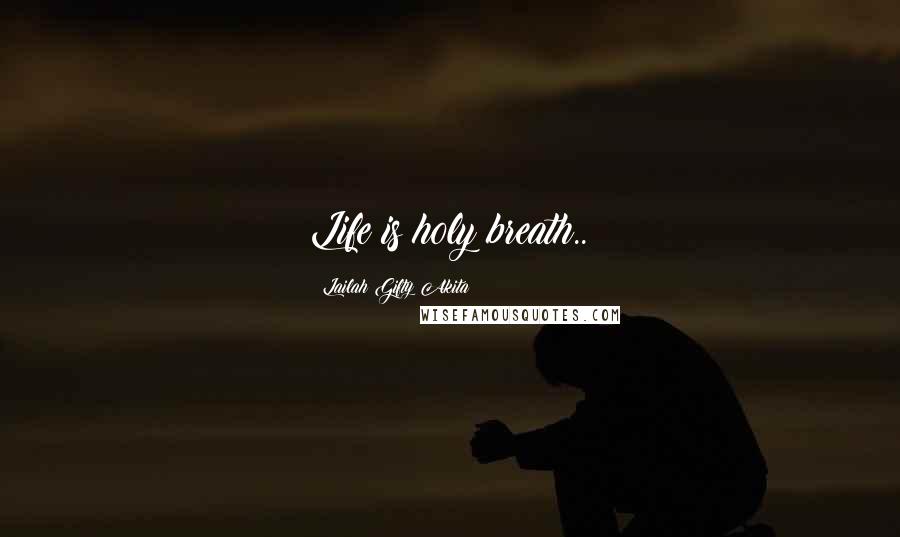 Lailah Gifty Akita Quotes: Life is holy breath..