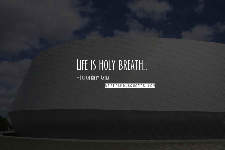 Lailah Gifty Akita Quotes: Life is holy breath..