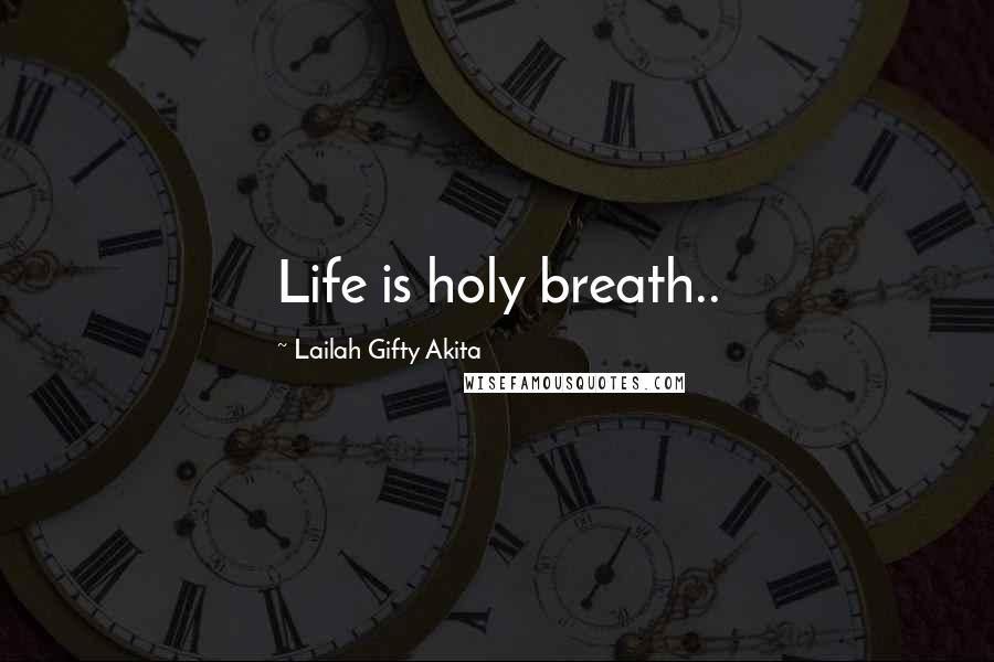 Lailah Gifty Akita Quotes: Life is holy breath..