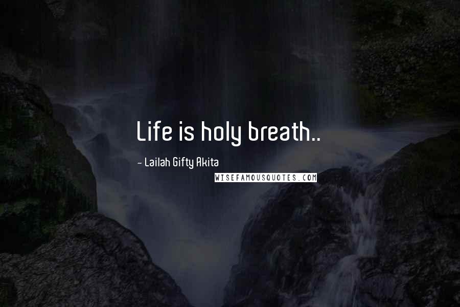 Lailah Gifty Akita Quotes: Life is holy breath..