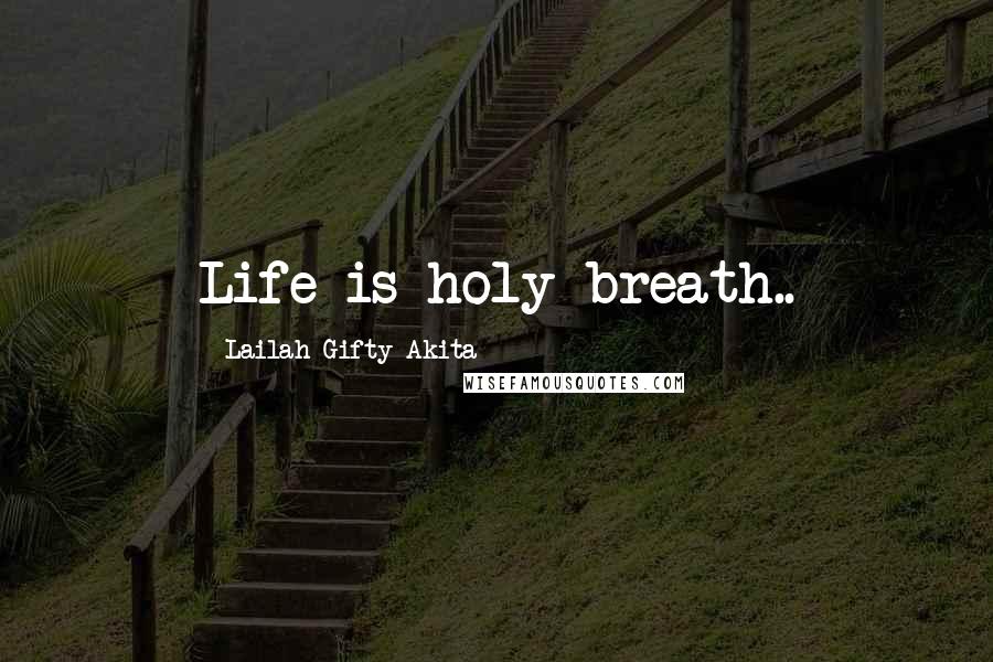 Lailah Gifty Akita Quotes: Life is holy breath..