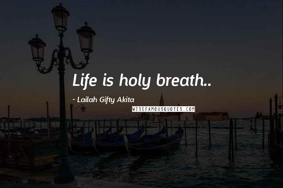 Lailah Gifty Akita Quotes: Life is holy breath..