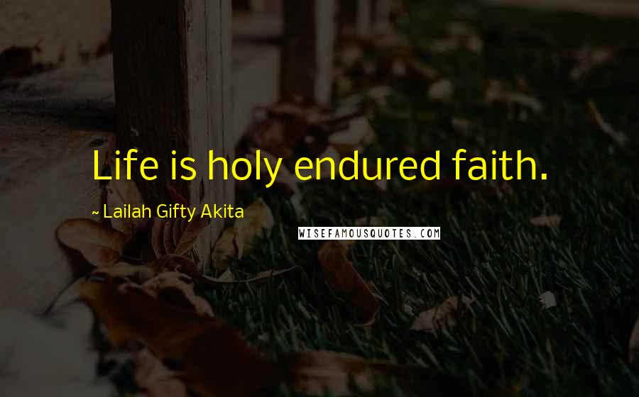 Lailah Gifty Akita Quotes: Life is holy endured faith.