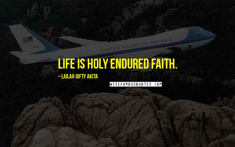 Lailah Gifty Akita Quotes: Life is holy endured faith.