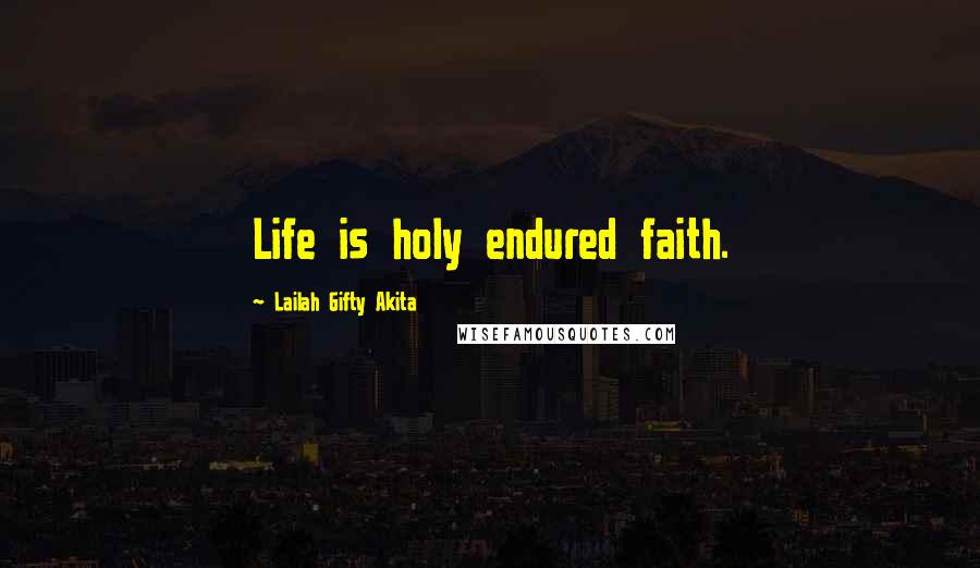 Lailah Gifty Akita Quotes: Life is holy endured faith.