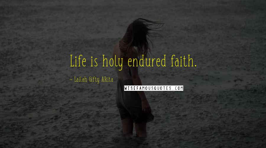 Lailah Gifty Akita Quotes: Life is holy endured faith.