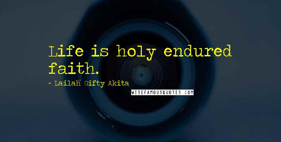 Lailah Gifty Akita Quotes: Life is holy endured faith.