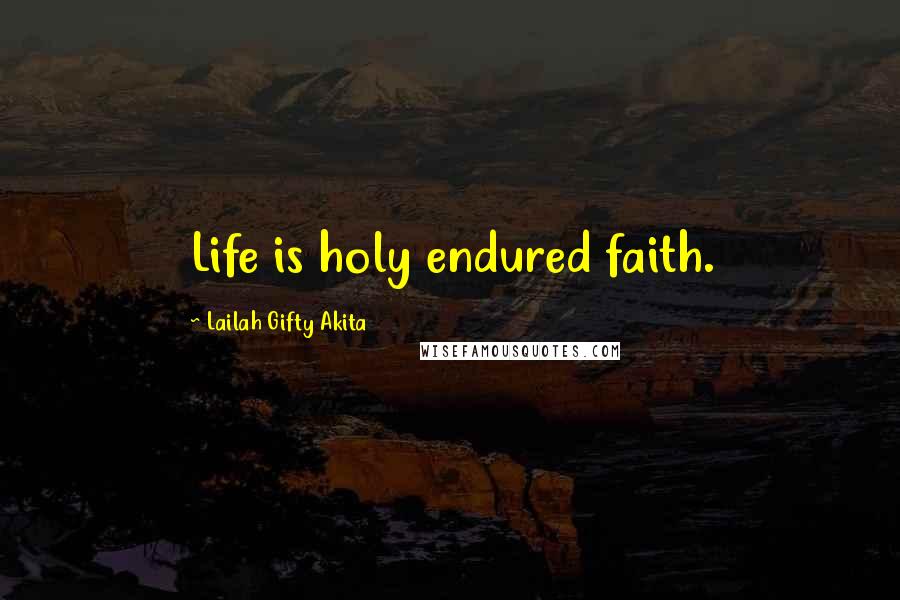 Lailah Gifty Akita Quotes: Life is holy endured faith.