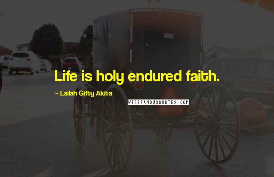 Lailah Gifty Akita Quotes: Life is holy endured faith.