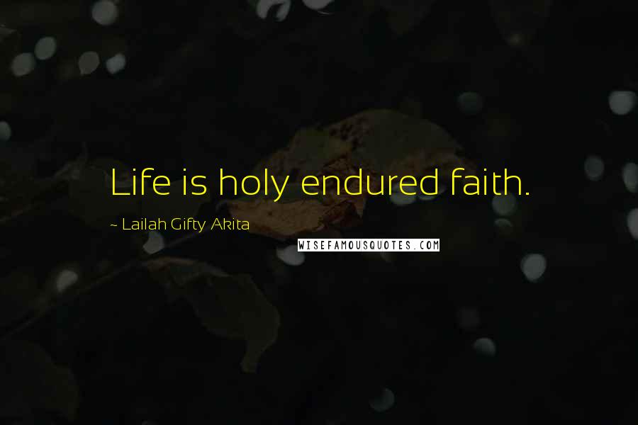 Lailah Gifty Akita Quotes: Life is holy endured faith.