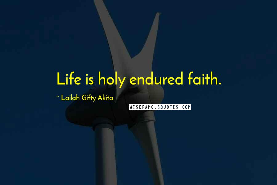 Lailah Gifty Akita Quotes: Life is holy endured faith.