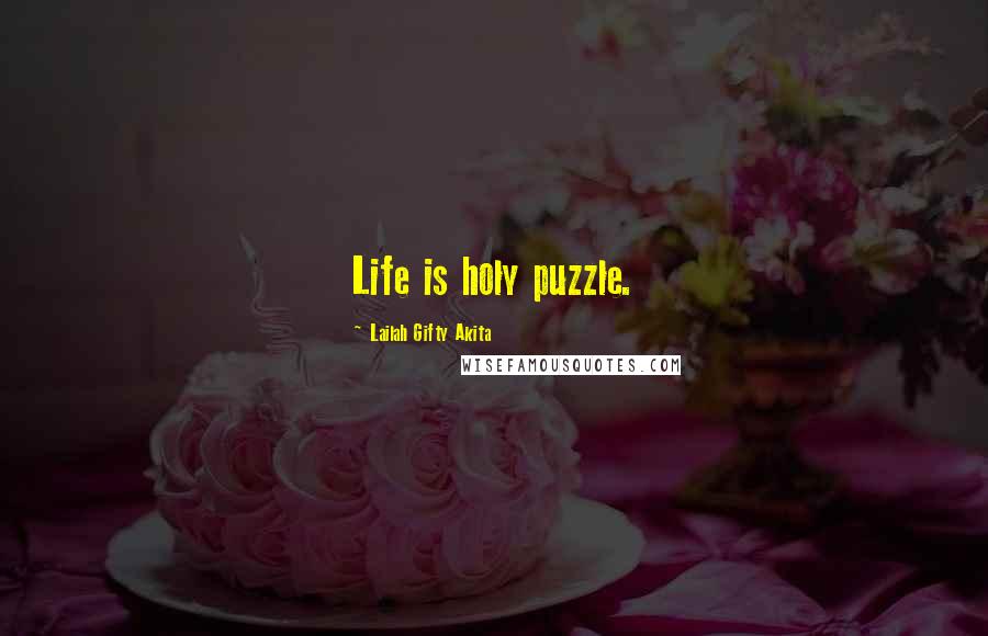 Lailah Gifty Akita Quotes: Life is holy puzzle.