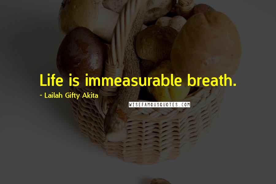 Lailah Gifty Akita Quotes: Life is immeasurable breath.