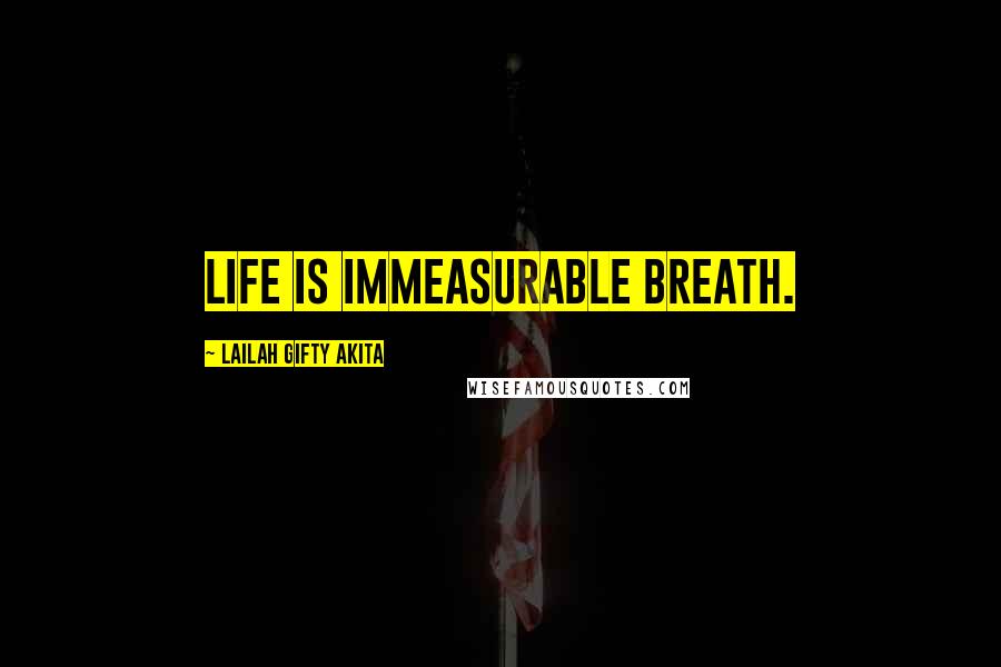 Lailah Gifty Akita Quotes: Life is immeasurable breath.