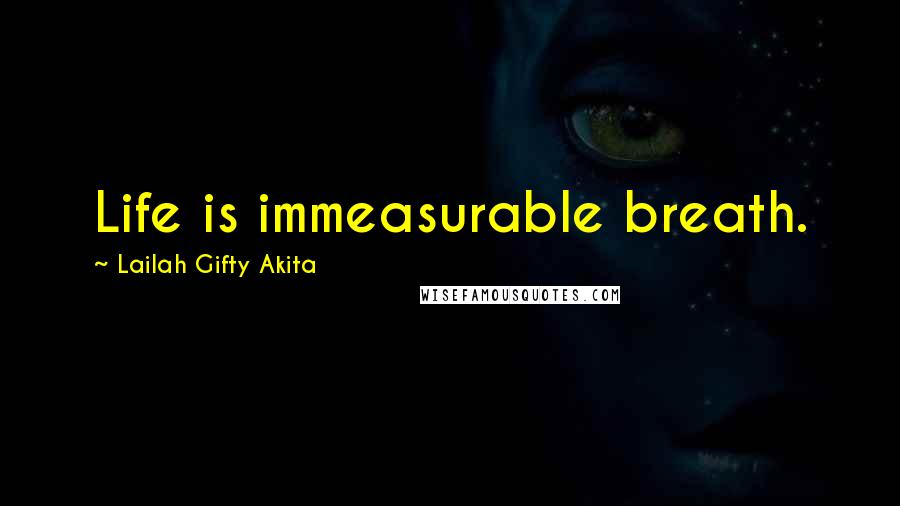 Lailah Gifty Akita Quotes: Life is immeasurable breath.