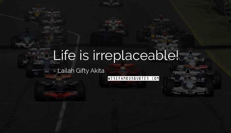 Lailah Gifty Akita Quotes: Life is irreplaceable!