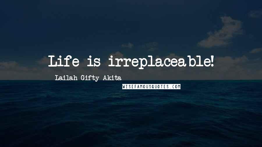 Lailah Gifty Akita Quotes: Life is irreplaceable!