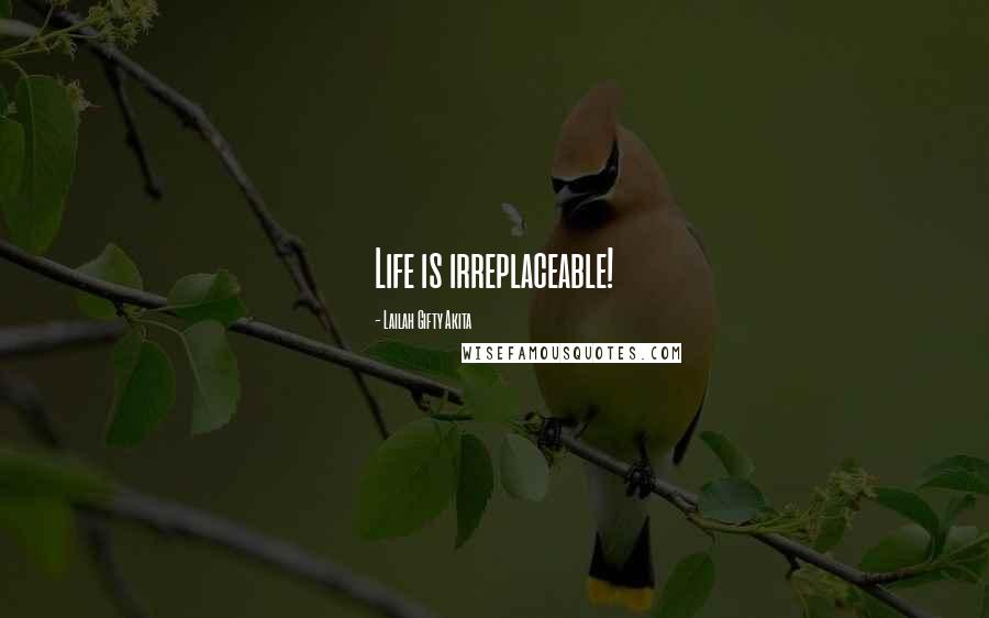 Lailah Gifty Akita Quotes: Life is irreplaceable!