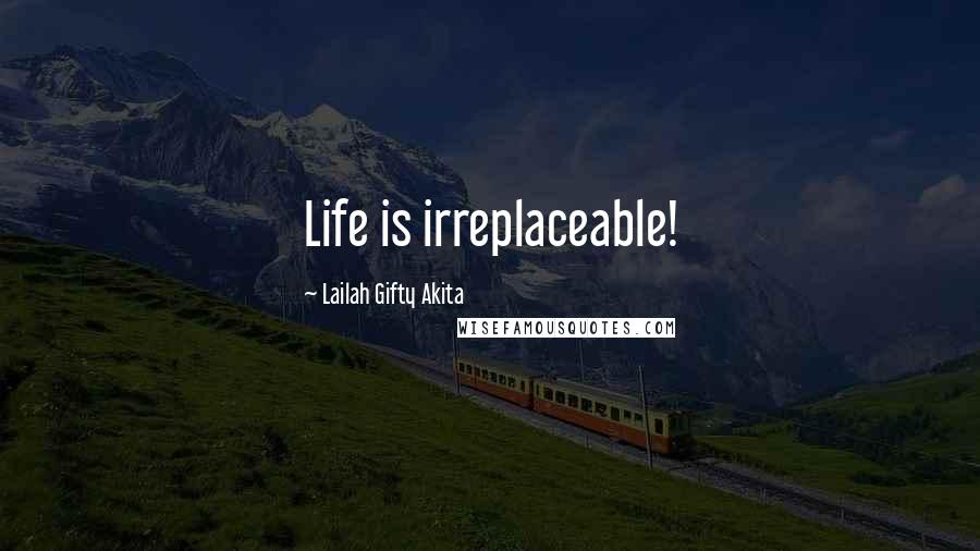 Lailah Gifty Akita Quotes: Life is irreplaceable!