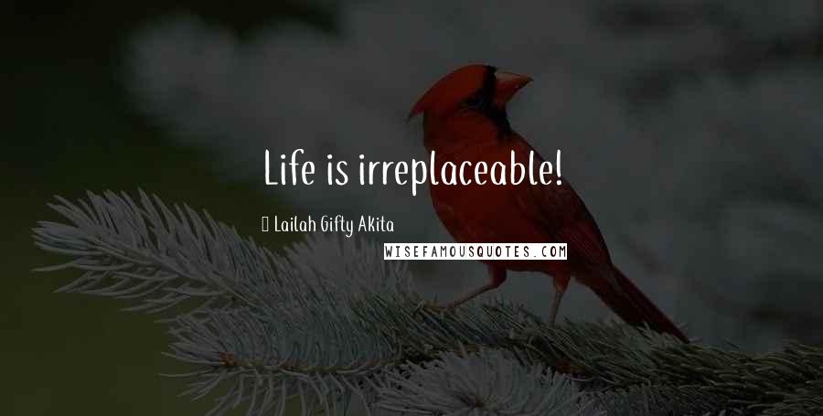 Lailah Gifty Akita Quotes: Life is irreplaceable!