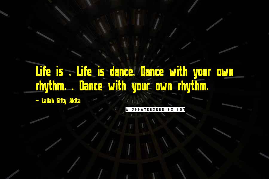 Lailah Gifty Akita Quotes: Life is . Life is dance. Dance with your own rhythm. . Dance with your own rhythm.