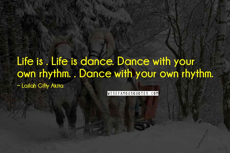 Lailah Gifty Akita Quotes: Life is . Life is dance. Dance with your own rhythm. . Dance with your own rhythm.