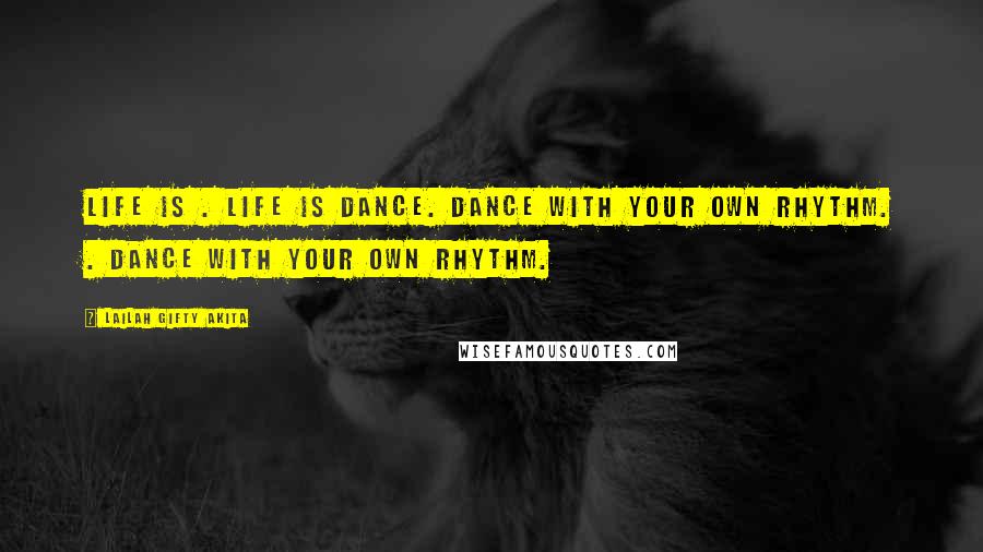 Lailah Gifty Akita Quotes: Life is . Life is dance. Dance with your own rhythm. . Dance with your own rhythm.