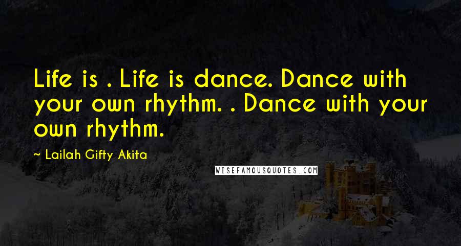 Lailah Gifty Akita Quotes: Life is . Life is dance. Dance with your own rhythm. . Dance with your own rhythm.