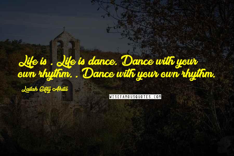 Lailah Gifty Akita Quotes: Life is . Life is dance. Dance with your own rhythm. . Dance with your own rhythm.