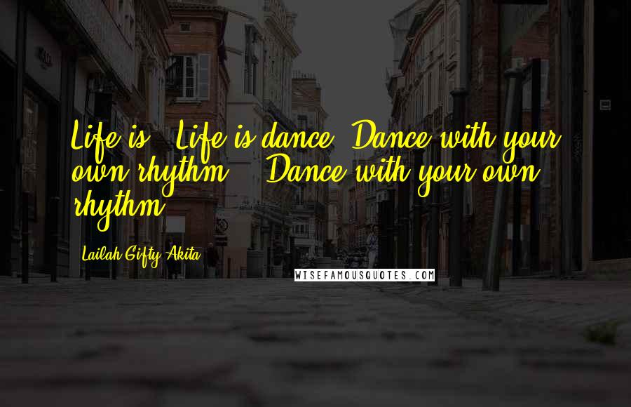 Lailah Gifty Akita Quotes: Life is . Life is dance. Dance with your own rhythm. . Dance with your own rhythm.