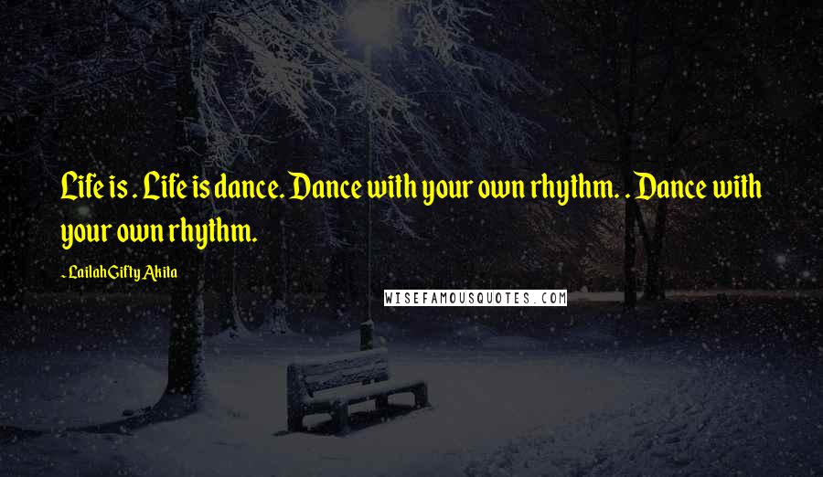 Lailah Gifty Akita Quotes: Life is . Life is dance. Dance with your own rhythm. . Dance with your own rhythm.