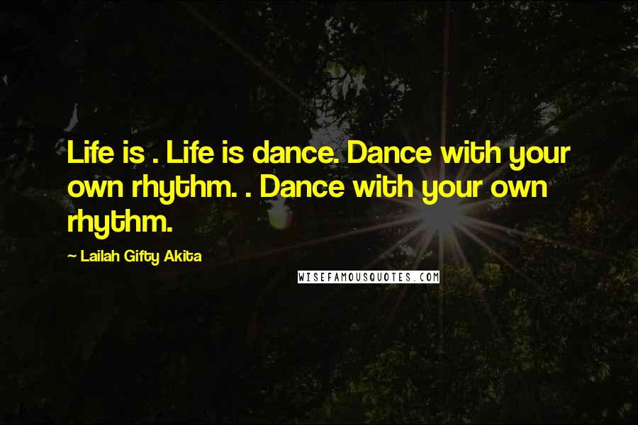 Lailah Gifty Akita Quotes: Life is . Life is dance. Dance with your own rhythm. . Dance with your own rhythm.