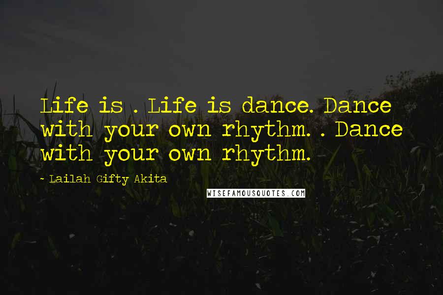 Lailah Gifty Akita Quotes: Life is . Life is dance. Dance with your own rhythm. . Dance with your own rhythm.