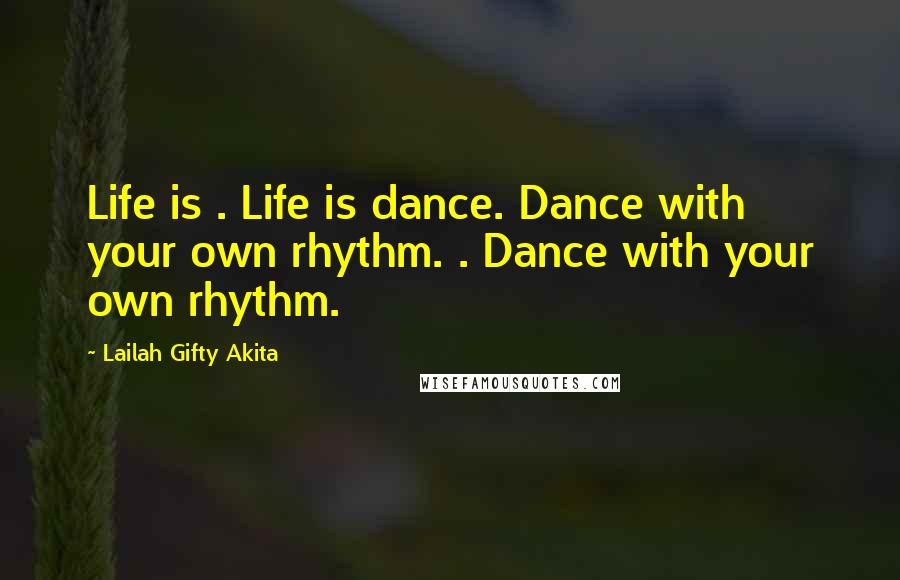 Lailah Gifty Akita Quotes: Life is . Life is dance. Dance with your own rhythm. . Dance with your own rhythm.