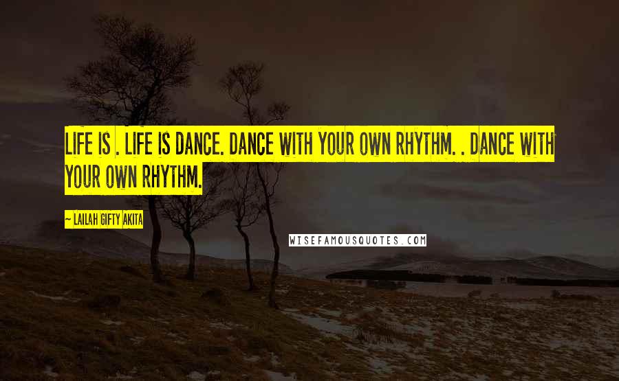 Lailah Gifty Akita Quotes: Life is . Life is dance. Dance with your own rhythm. . Dance with your own rhythm.