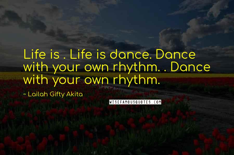 Lailah Gifty Akita Quotes: Life is . Life is dance. Dance with your own rhythm. . Dance with your own rhythm.