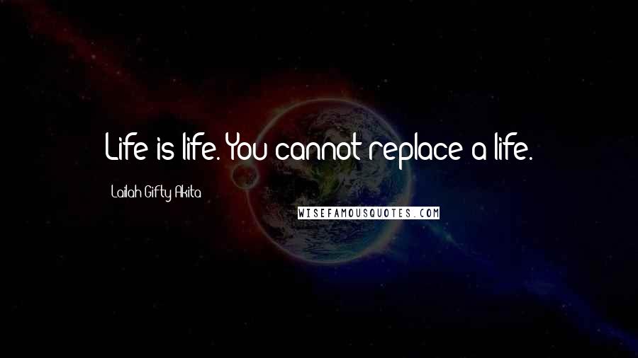 Lailah Gifty Akita Quotes: Life is life. You cannot replace a life.